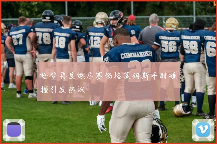 哈登再度燃尽赛场格莱姆斯手肘碰撞引发热议