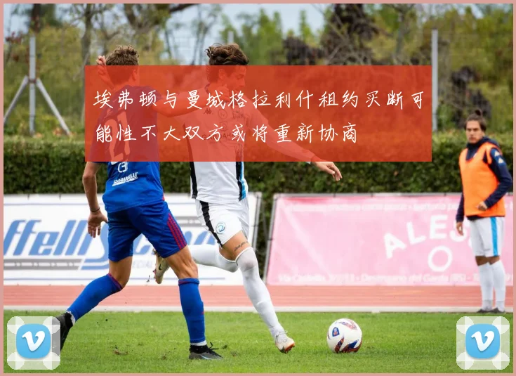 埃弗顿与曼城格拉利什租约买断可能性不大双方或将重新协商
