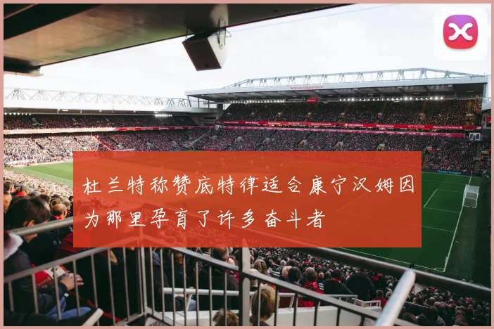 杜兰特称赞底特律适合康宁汉姆因为那里孕育了许多奋斗者