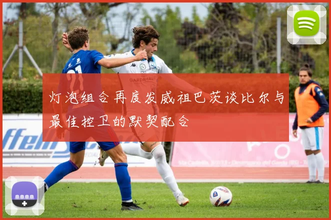 灯泡组合再度发威祖巴茨谈比尔与最佳控卫的默契配合