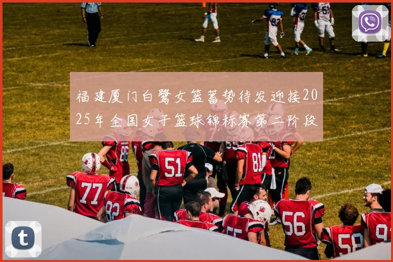 福建厦门白鹭女篮蓄势待发迎接2025年全国女子篮球锦标赛第二阶段挑战