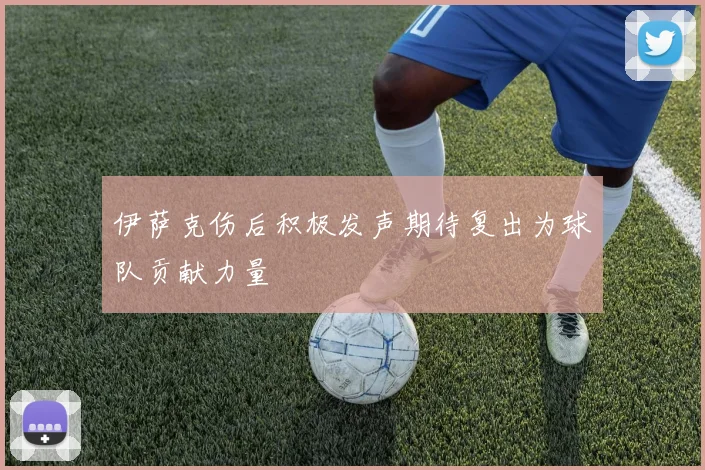伊萨克伤后积极发声期待复出为球队贡献力量