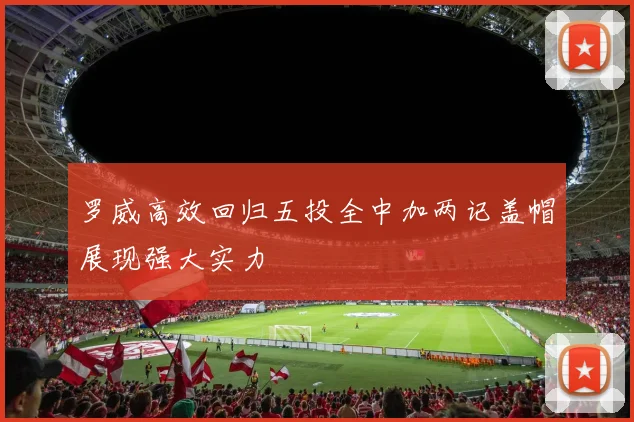 罗威高效回归五投全中加两记盖帽展现强大实力