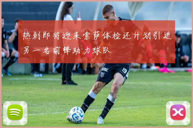 热刺即将迎来索萨体检还计划引进另一名前锋助力球队