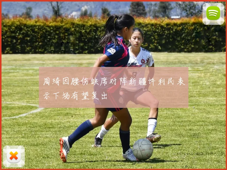 周琦因腰伤缺席对阵新疆许利民表示下场有望复出
