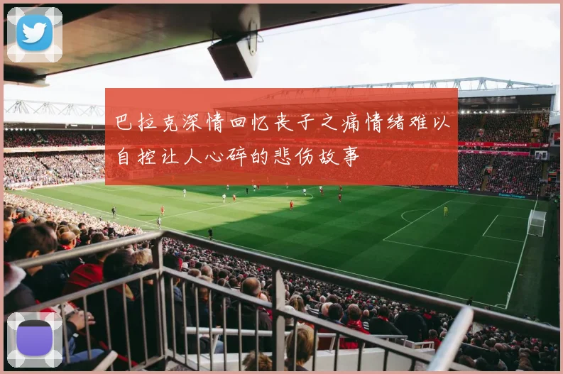 巴拉克深情回忆丧子之痛情绪难以自控让人心碎的悲伤故事