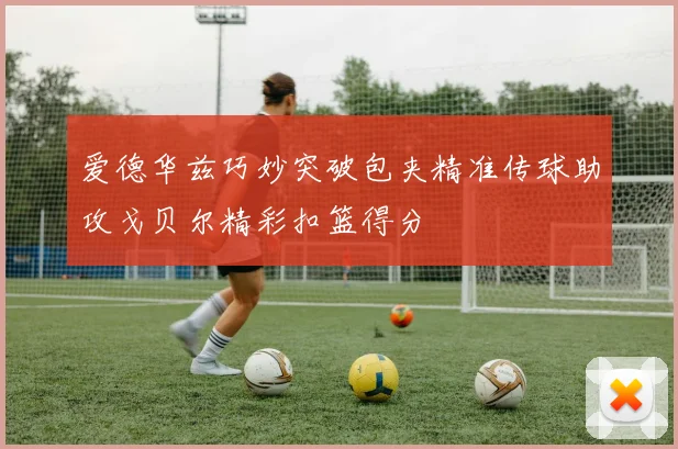 爱德华兹巧妙突破包夹精准传球助攻戈贝尔精彩扣篮得分