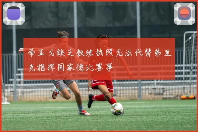 蒂亚戈缺乏教练执照无法代替弗里克指挥国家德比赛事