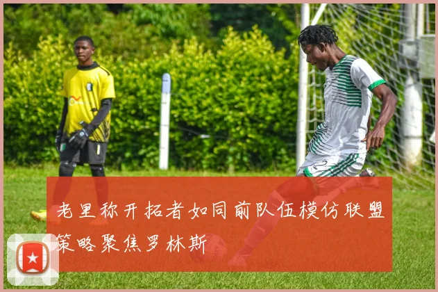 老里称开拓者如同前队伍模仿联盟策略聚焦罗林斯