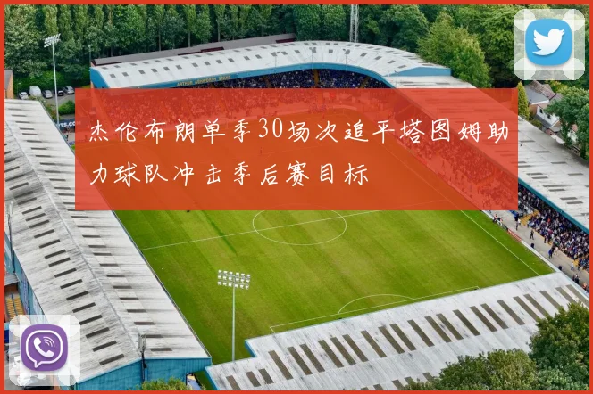 杰伦布朗单季30场次追平塔图姆助力球队冲击季后赛目标